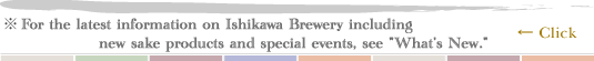 For the latest information on Ishikawa Brewery including new sake products and special events, see What's New.